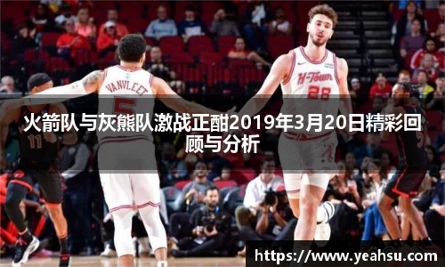 火箭队与灰熊队激战正酣2019年3月20日精彩回顾与分析
