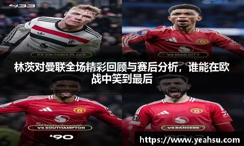 林茨对曼联全场精彩回顾与赛后分析，谁能在欧战中笑到最后