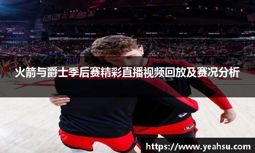 火箭与爵士季后赛精彩直播视频回放及赛况分析